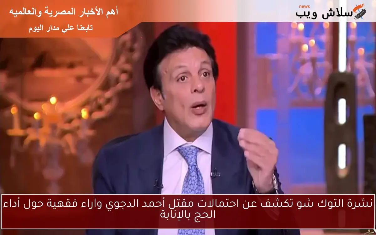 نشرة التوك شو تكشف عن احتمالات مقتل أحمد الدجوي وآراء فقهية حول أداء الحج بالإنابة 2 نشرة التوك شو تكشف عن احتمالات مقتل أحمد الدجوي وآراء فقهية حول أداء الحج بالإنابة