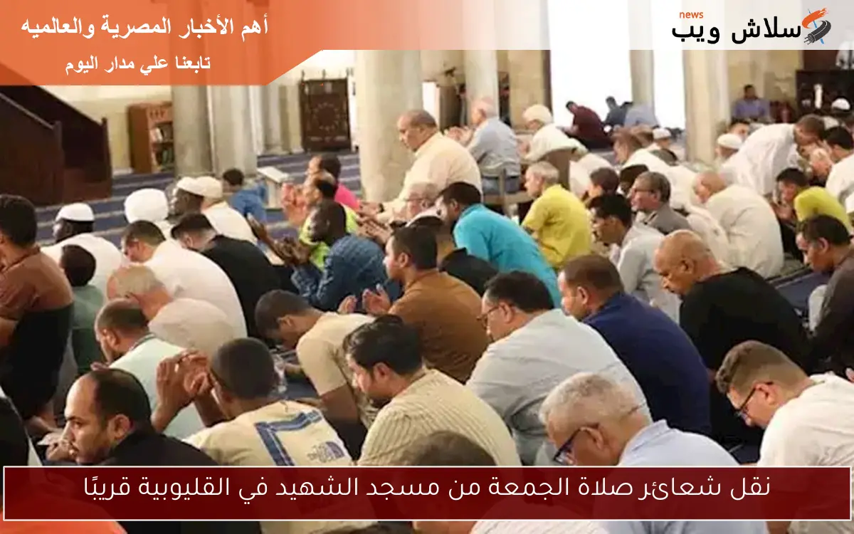 نقل شعائر صلاة الجمعة من مسجد الشهيد في القليوبية قريبًا