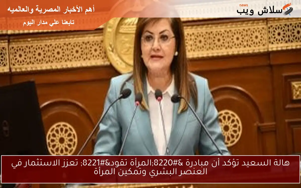 هالة السعيد تؤكد أن مبادرة “المرأة تقود” تعزز الاستثمار في العنصر البشري وتمكين المرأة