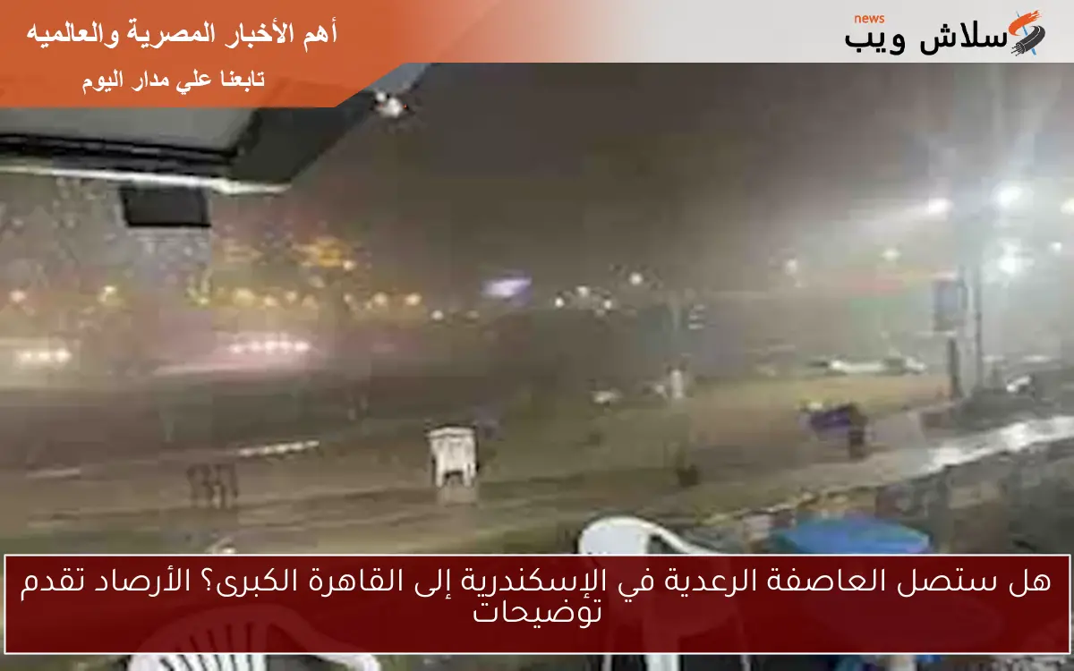 هل ستصل العاصفة الرعدية في الإسكندرية إلى القاهرة الكبرى؟ الأرصاد تقدم توضيحات 2 هل ستصل العاصفة الرعدية في الإسكندرية إلى القاهرة الكبرى؟ الأرصاد تقدم توضيحات
