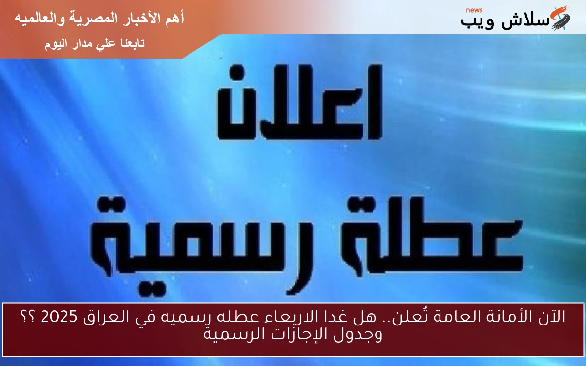 الآن الأمانة العامة تُعلن.. هل غدا الاربعاء عطله رسميه في العراق 2025 ؟؟ وجدول الإجازات الرسمية