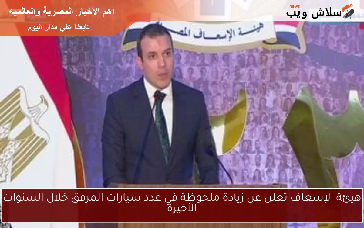هيئة الإسعاف تعلن عن زيادة ملحوظة في عدد سيارات المرفق خلال السنوات الأخيرة