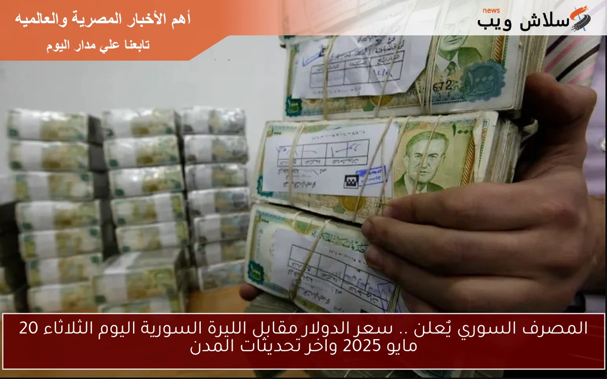 Now المصرف السوري يٌعلن .. سعر الدولار مقابل الليرة السورية اليوم الثلاثاء 20 مايو 2025 داخل دمشق والحكسة