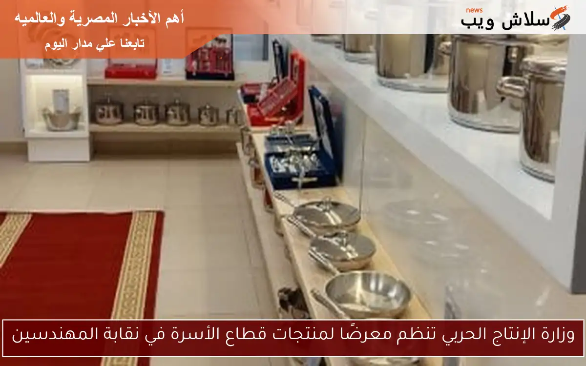 وزارة الإنتاج الحربي تنظم معرضًا لمنتجات قطاع الأسرة في نقابة المهندسين