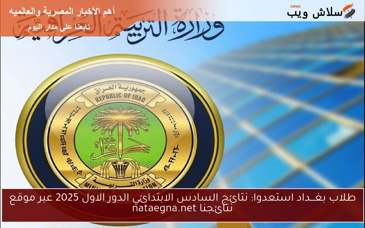 برقمك الوطني فور ظهورها .. نتائج السادس الابتدائي الدور الاول 2025 لمحافظة بغداد عبر موقع نتائجنا nataegna.net