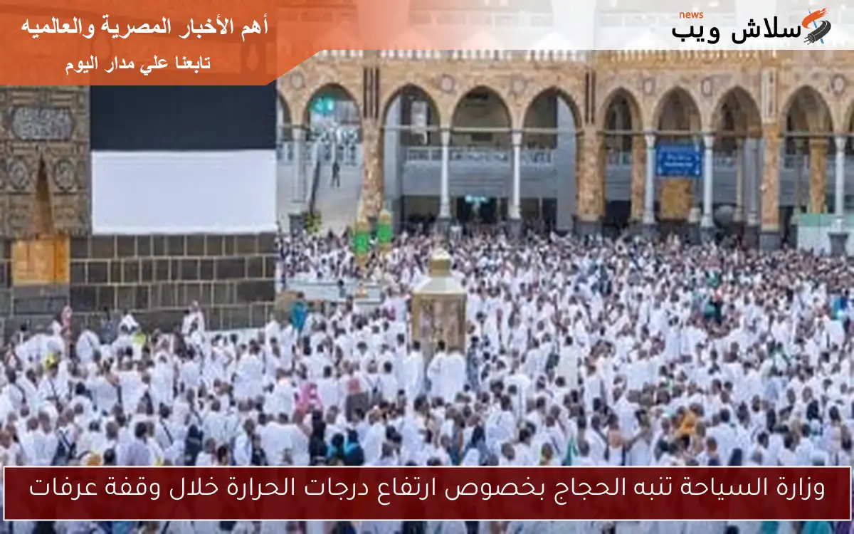 وزارة السياحة تنبه الحجاج بخصوص ارتفاع درجات الحرارة خلال وقفة عرفات