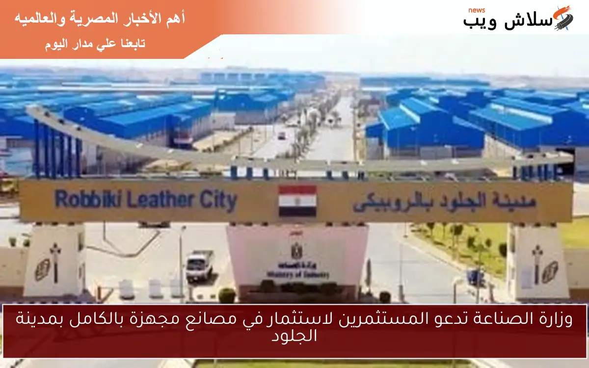 وزارة الصناعة تدعو المستثمرين لاستثمار في مصانع مجهزة بالكامل بمدينة الجلود