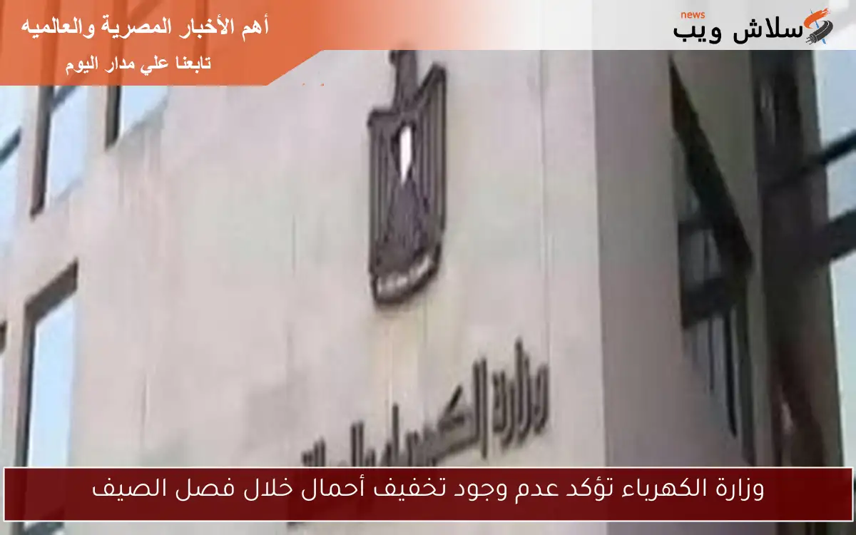وزارة الكهرباء تؤكد عدم وجود تخفيف أحمال خلال فصل الصيف