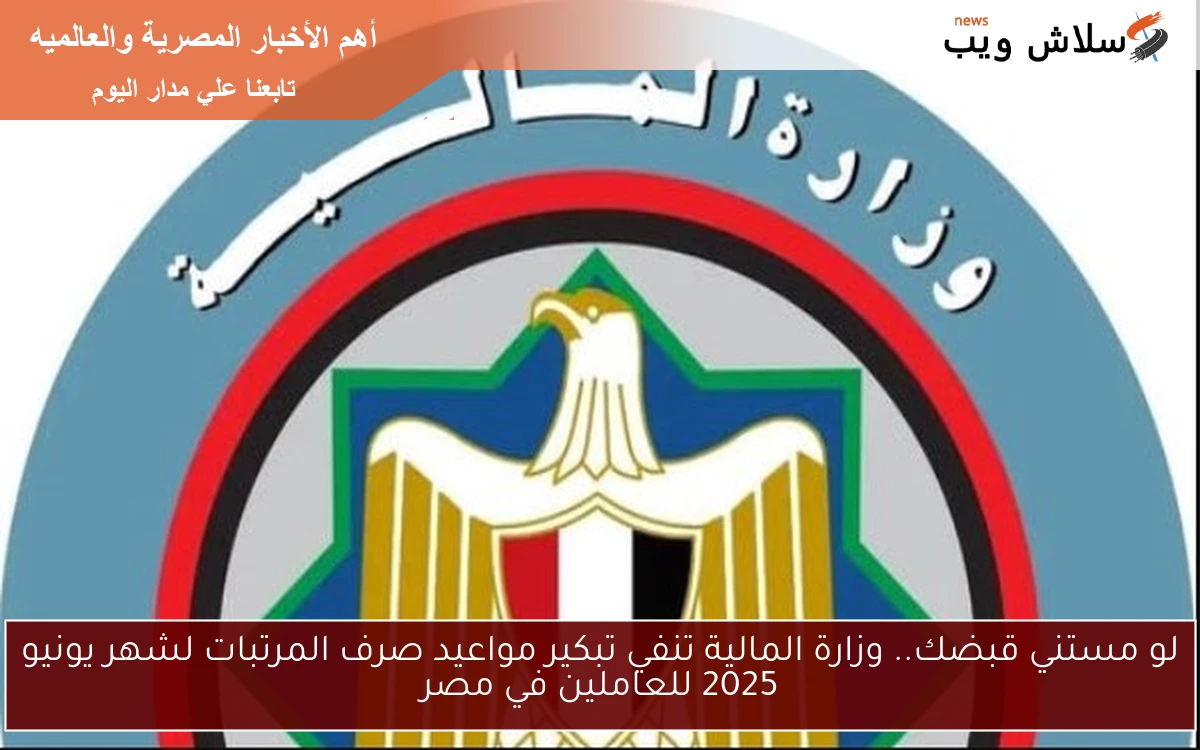 لو مستني قبضك.. وزارة المالية تنفي تبكير مواعيد صرف المرتبات لشهر يونيو 2025 للعاملين في مصر