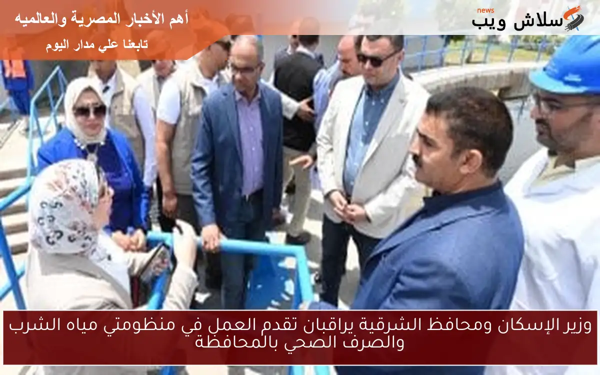 وزير الإسكان ومحافظ الشرقية يراقبان تقدم العمل في منظومتي مياه الشرب والصرف الصحي بالمحافظة 2 وزير الإسكان ومحافظ الشرقية يراقبان تقدم العمل في منظومتي مياه الشرب والصرف الصحي بالمحافظة