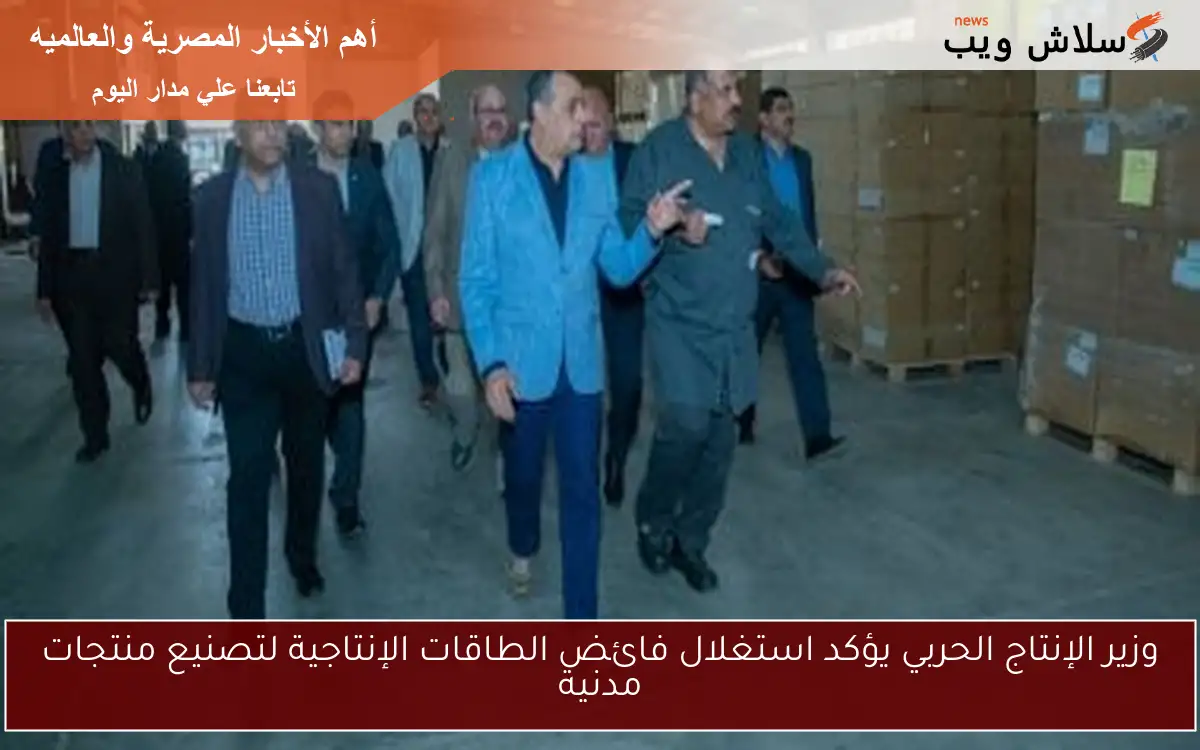 وزير الإنتاج الحربي يؤكد استغلال فائض الطاقات الإنتاجية لتصنيع منتجات مدنية