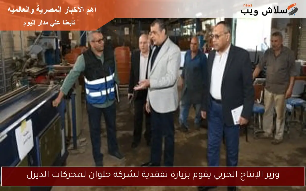 وزير الإنتاج الحربي يقوم بزيارة تفقدية لشركة حلوان لمحركات الديزل