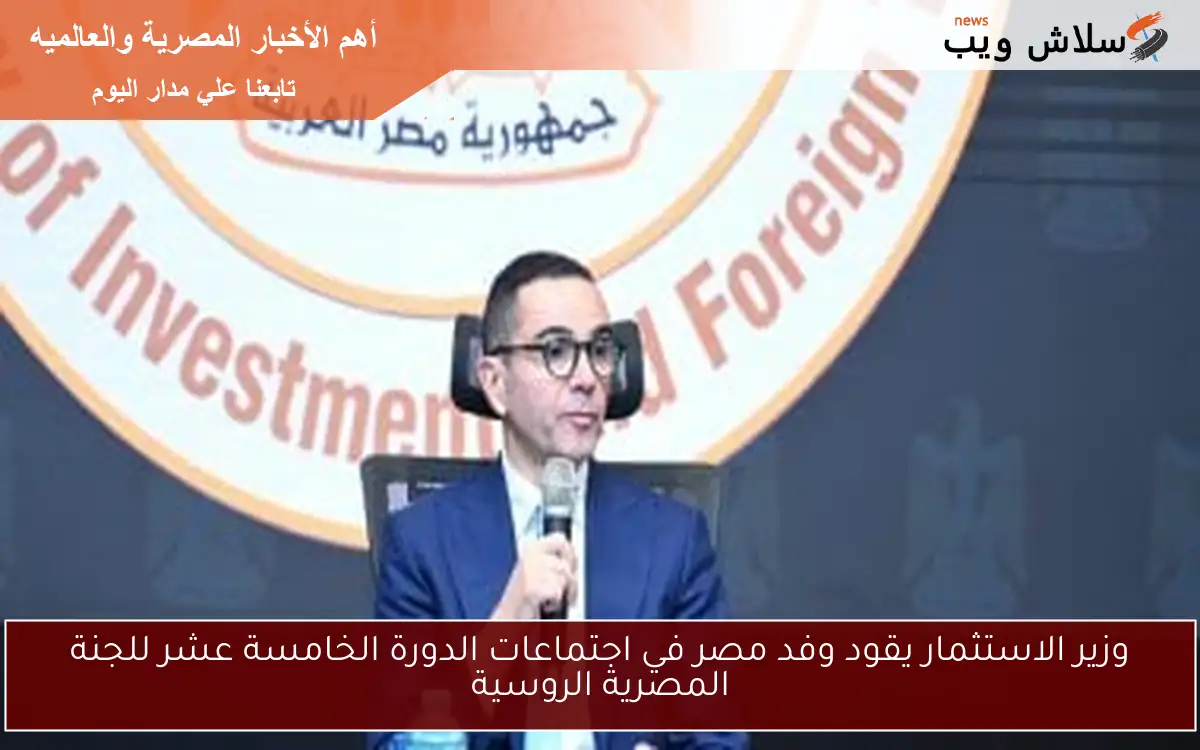 وزير الاستثمار يقود وفد مصر في اجتماعات الدورة الخامسة عشر للجنة المصرية الروسية 2 وزير الاستثمار يقود وفد مصر في اجتماعات الدورة الخامسة عشر للجنة المصرية الروسية