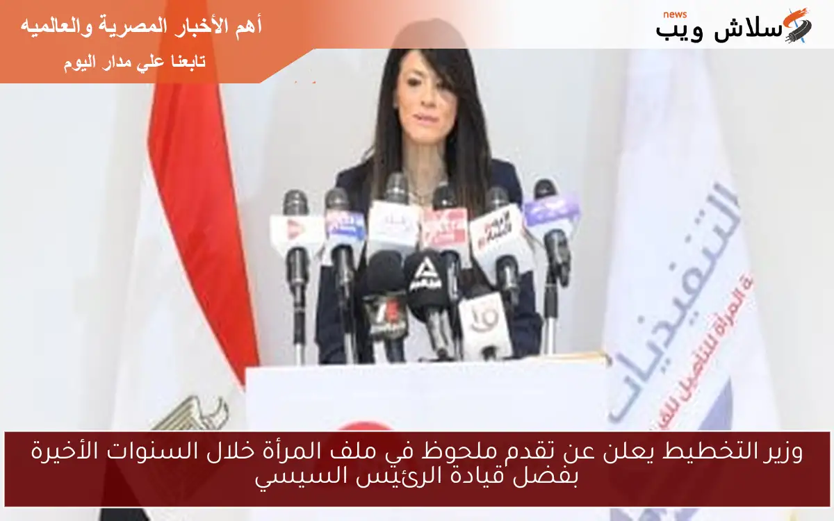 وزير التخطيط يعلن عن تقدم ملحوظ في ملف المرأة خلال السنوات الأخيرة بفضل قيادة الرئيس السيسي