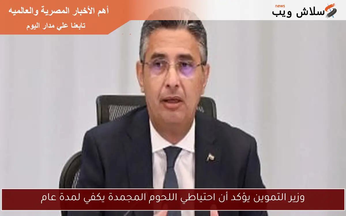 وزير التموين يؤكد أن احتياطي اللحوم المجمدة يكفي لمدة عام