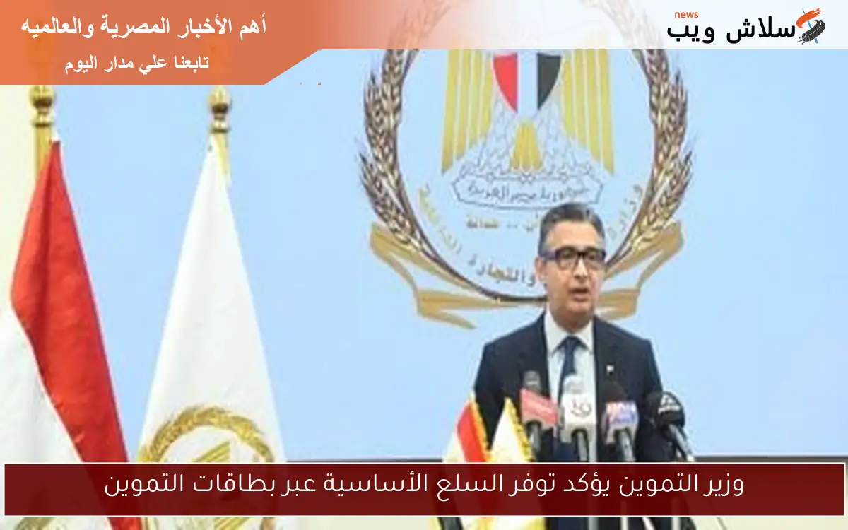 وزير التموين يؤكد توفر السلع الأساسية عبر بطاقات التموين