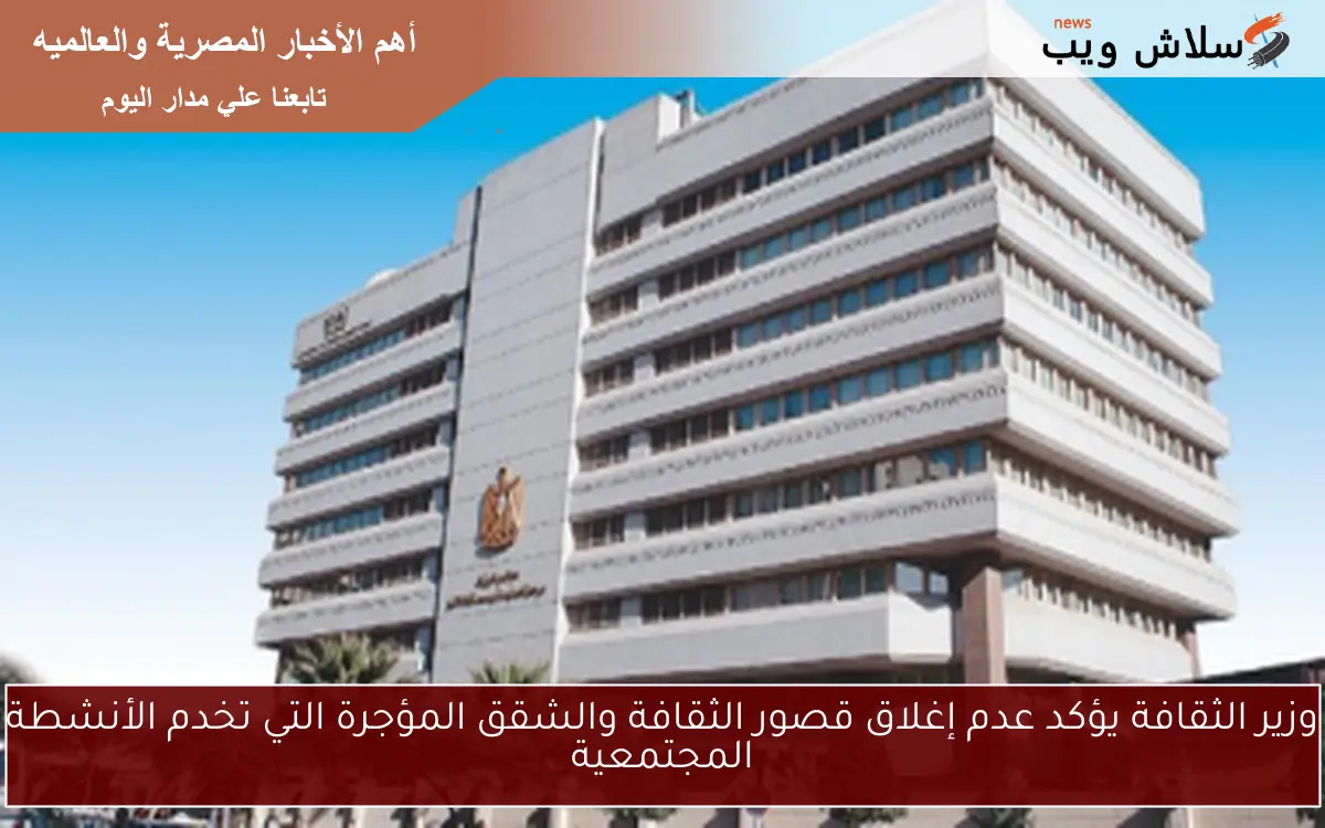 وزير الثقافة يؤكد عدم إغلاق قصور الثقافة والشقق المؤجرة التي تخدم الأنشطة المجتمعية