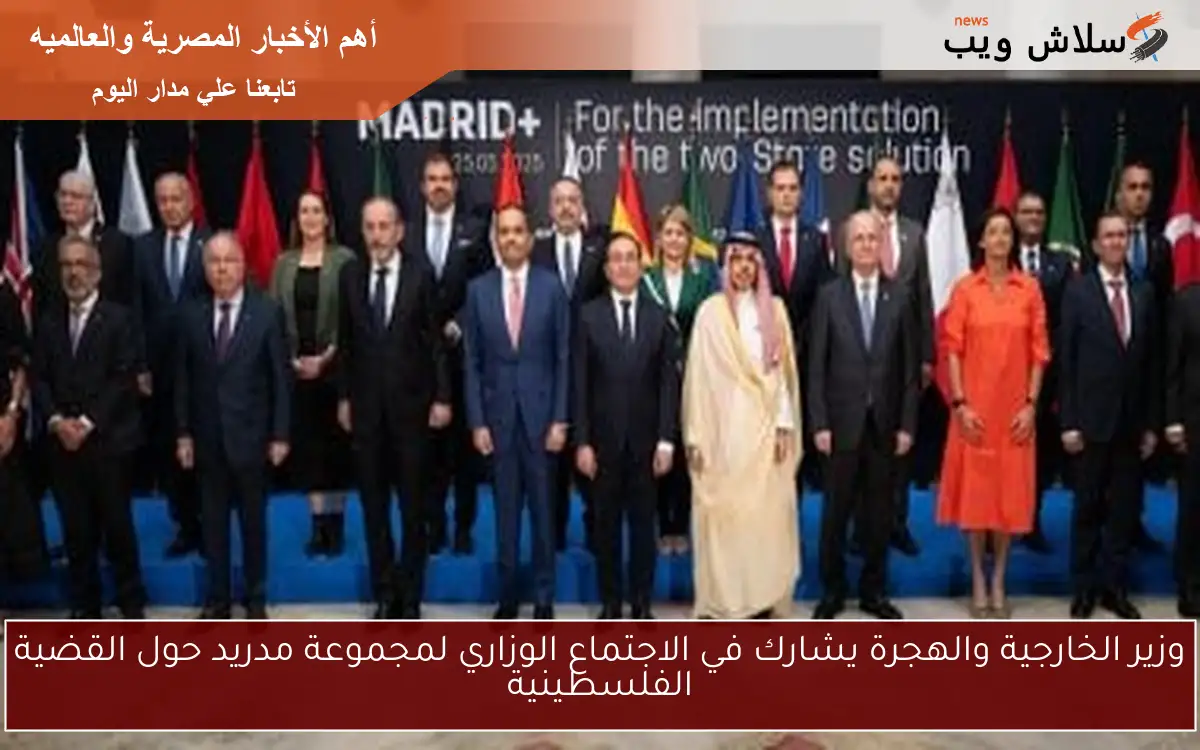 وزير الخارجية والهجرة يشارك في الاجتماع الوزاري لمجموعة مدريد حول القضية الفلسطينية