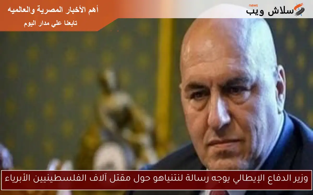 وزير الدفاع الإيطالي يوجه رسالة لنتنياهو حول مقتل آلاف الفلسطينيين الأبرياء