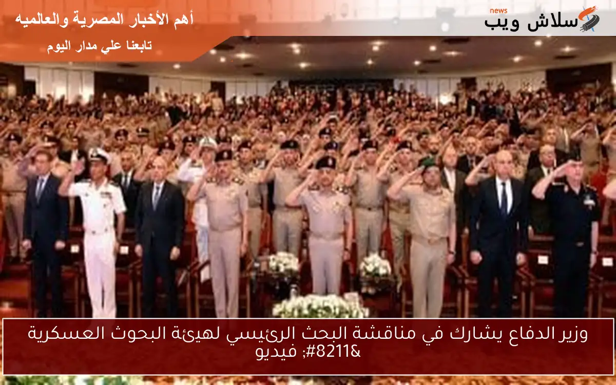 وزير الدفاع يشارك في مناقشة البحث الرئيسي لهيئة البحوث العسكرية – فيديو