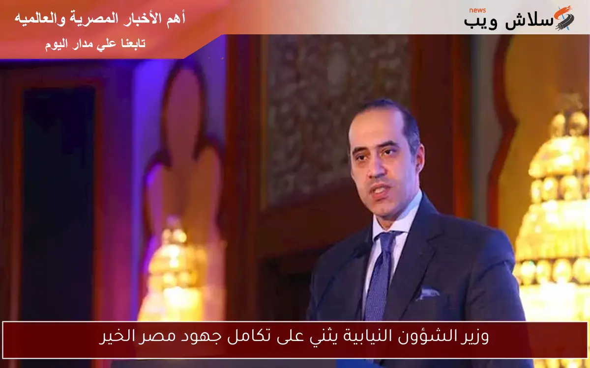 وزير الشؤون النيابية يثني على تكامل جهود مصر الخير