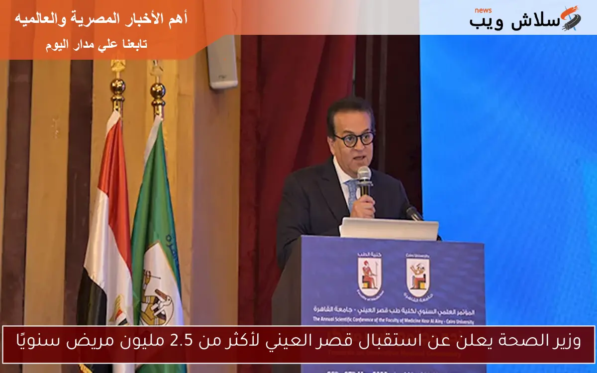 وزير الصحة يعلن عن استقبال قصر العيني لأكثر من 2.5 مليون مريض سنويًا