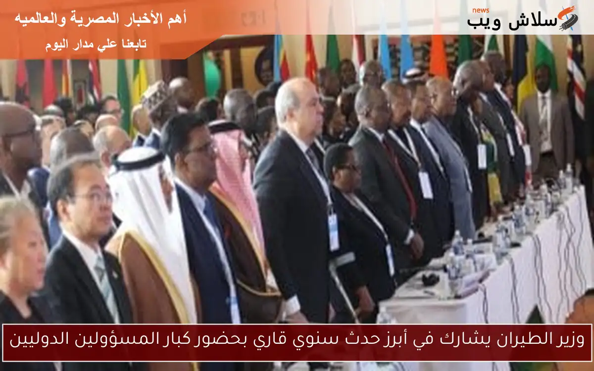 وزير الطيران يشارك في أبرز حدث سنوي قاري بحضور كبار المسؤولين الدوليين