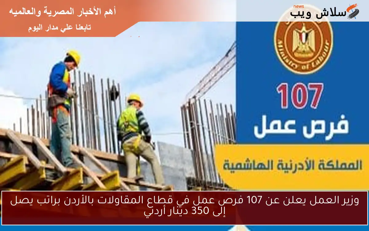 وزير العمل يعلن عن 107 فرص عمل في قطاع المقاولات بالأردن براتب يصل إلى 350 دينار أردني 2 وزير العمل يعلن عن 107 فرص عمل في قطاع المقاولات بالأردن براتب يصل إلى 350 دينار أردني