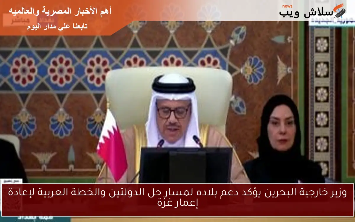 وزير خارجية البحرين يؤكد دعم بلاده لمسار حل الدولتين والخطة العربية لإعادة إعمار غزة