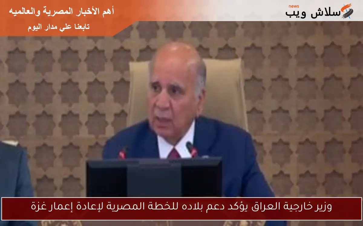 وزير خارجية العراق يؤكد دعم بلاده للخطة المصرية لإعادة إعمار غزة 2 وزير خارجية العراق يؤكد دعم بلاده للخطة المصرية لإعادة إعمار غزة