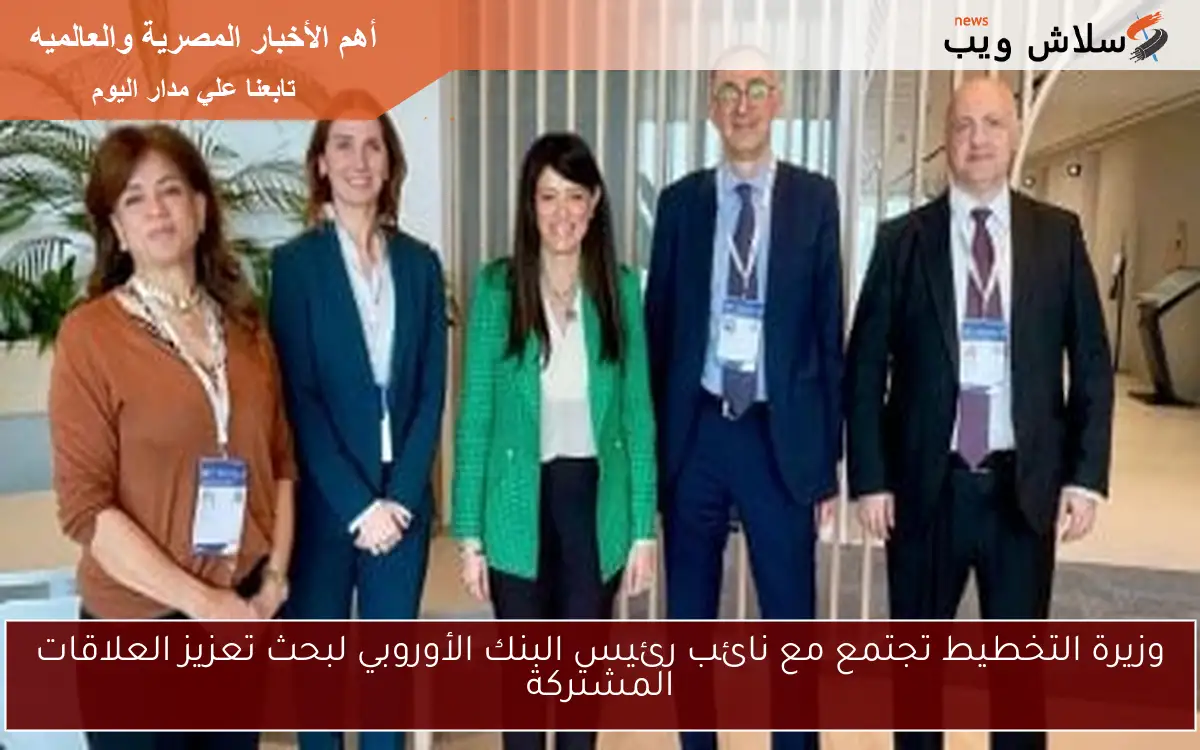 وزيرة التخطيط تجتمع مع نائب رئيس البنك الأوروبي لبحث تعزيز العلاقات المشتركة