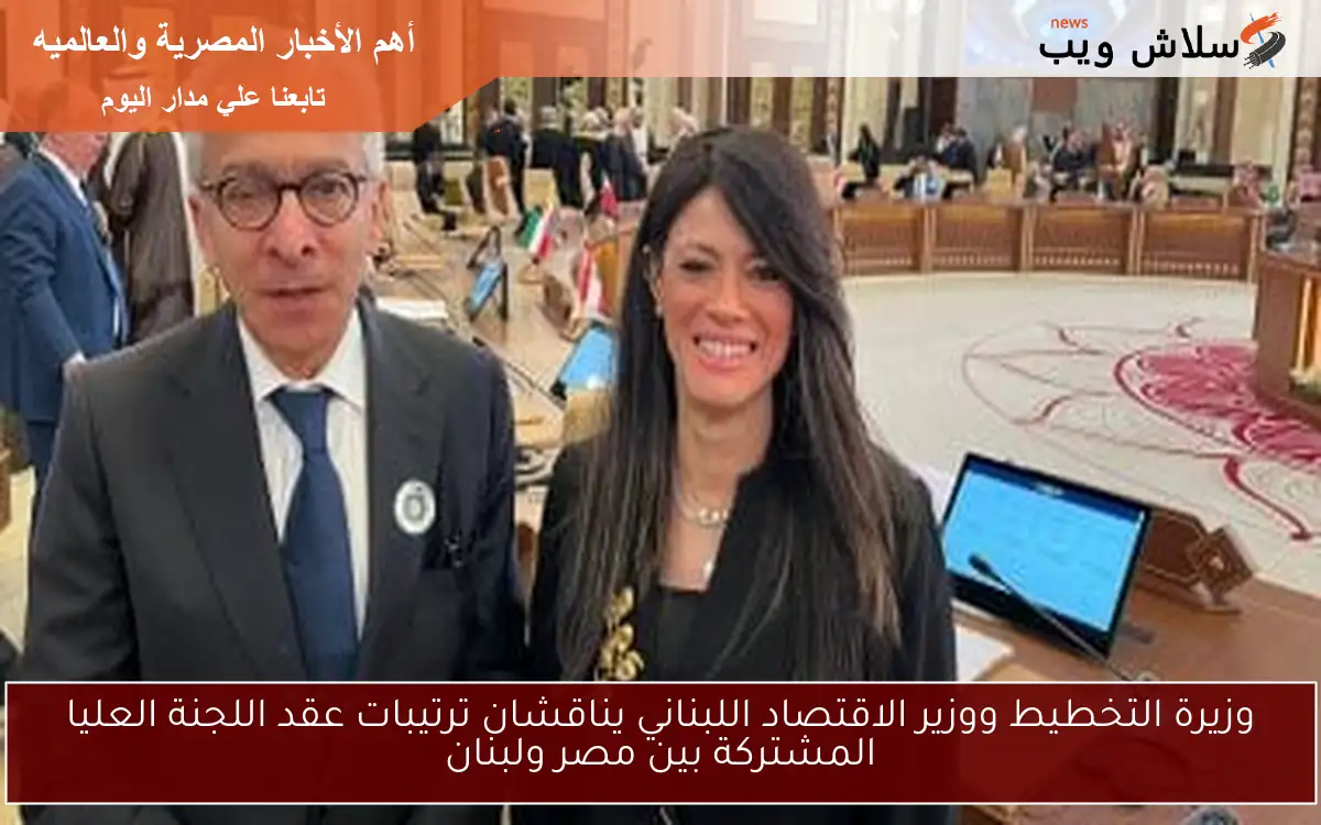 وزيرة التخطيط ووزير الاقتصاد اللبناني يناقشان ترتيبات عقد اللجنة العليا المشتركة بين مصر ولبنان