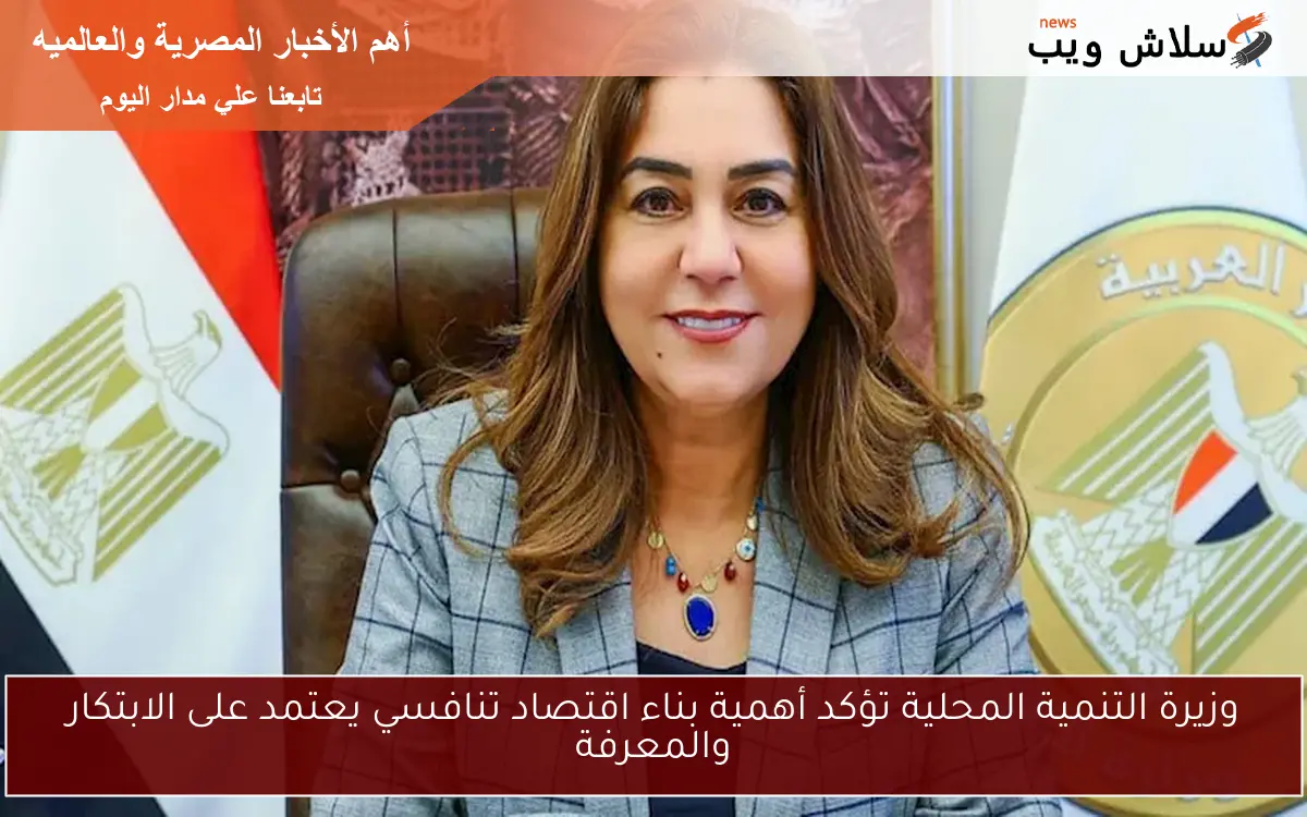 وزيرة التنمية المحلية تؤكد أهمية بناء اقتصاد تنافسي يعتمد على الابتكار والمعرفة