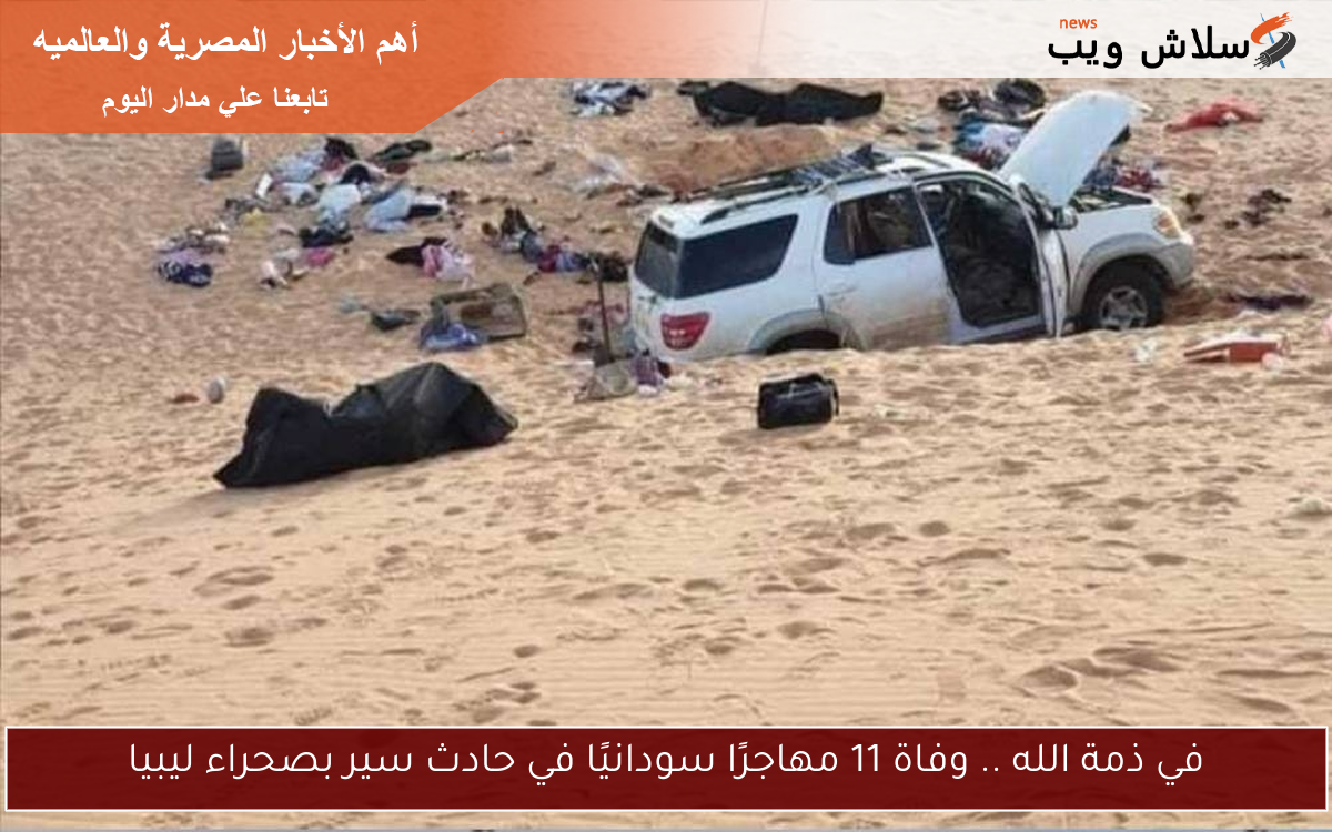 في ذمة الله .. وفاة 11 مهاجرًا سودانيًا في حادث سير بصحراء ليبيا 2 في ذمة الله .. وفاة 11 مهاجرًا سودانيًا في حادث سير بصحراء ليبيا