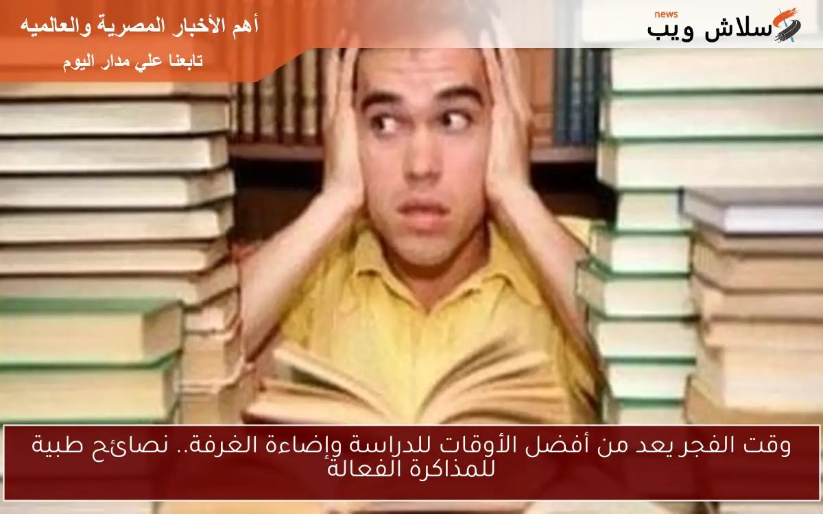وقت الفجر يعد من أفضل الأوقات للدراسة وإضاءة الغرفة.. نصائح طبية للمذاكرة الفعالة