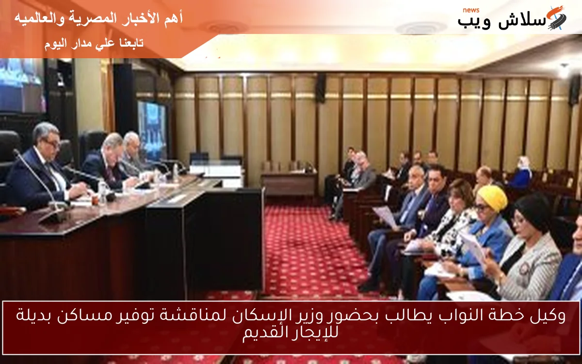 وكيل خطة النواب يطالب بحضور وزير الإسكان لمناقشة توفير مساكن بديلة للإيجار القديم