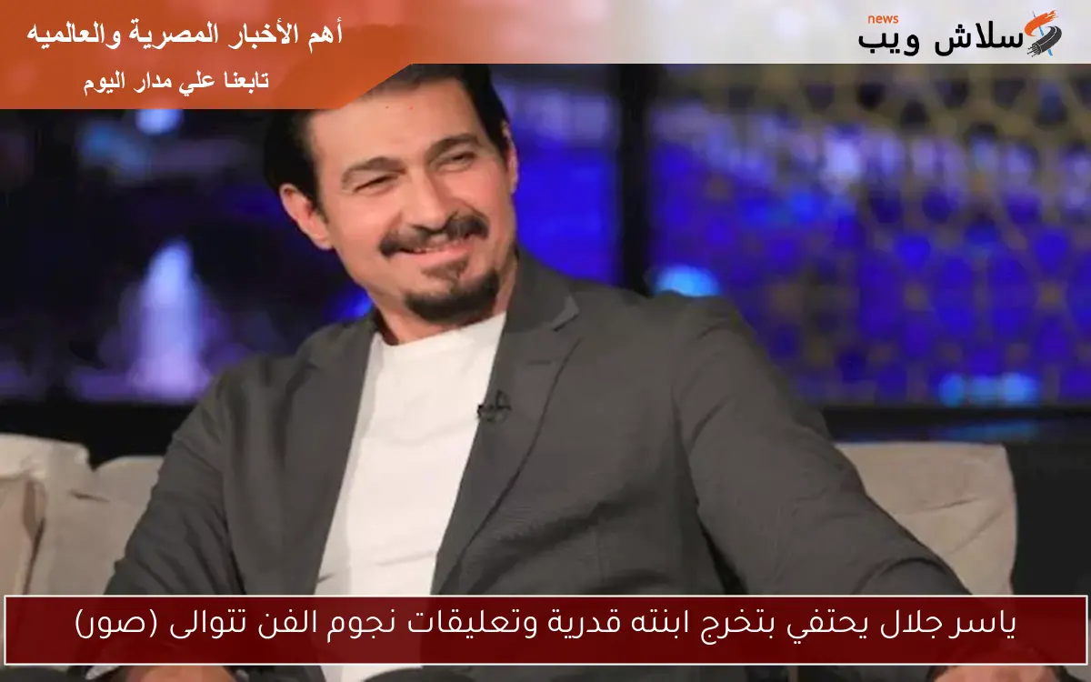 ياسر جلال يحتفي بتخرج ابنته قدرية وتعليقات نجوم الفن تتوالى (صور)