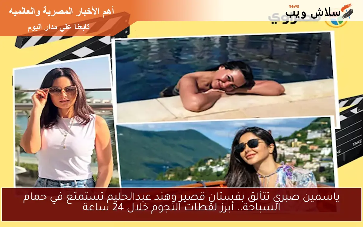 ياسمين صبري تتألق بفستان قصير وهند عبدالحليم تستمتع في حمام السباحة.. أبرز لقطات النجوم خلال 24 ساعة