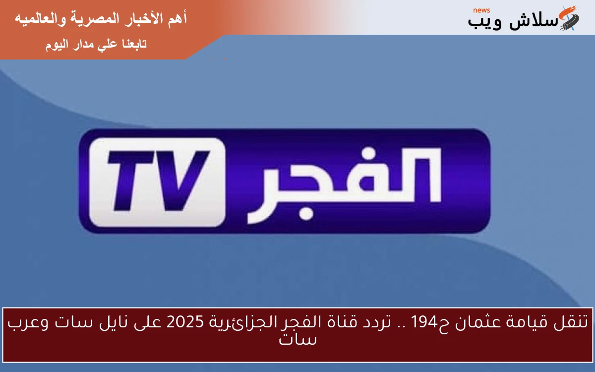 تنقل قيامة عثمان ح194 .. تردد قناة الفجر الجزائرية 2025 على نايل سات وعرب سات 2 تنقل قيامة عثمان ح194 .. تردد قناة الفجر الجزائرية 2025 على نايل سات وعرب سات