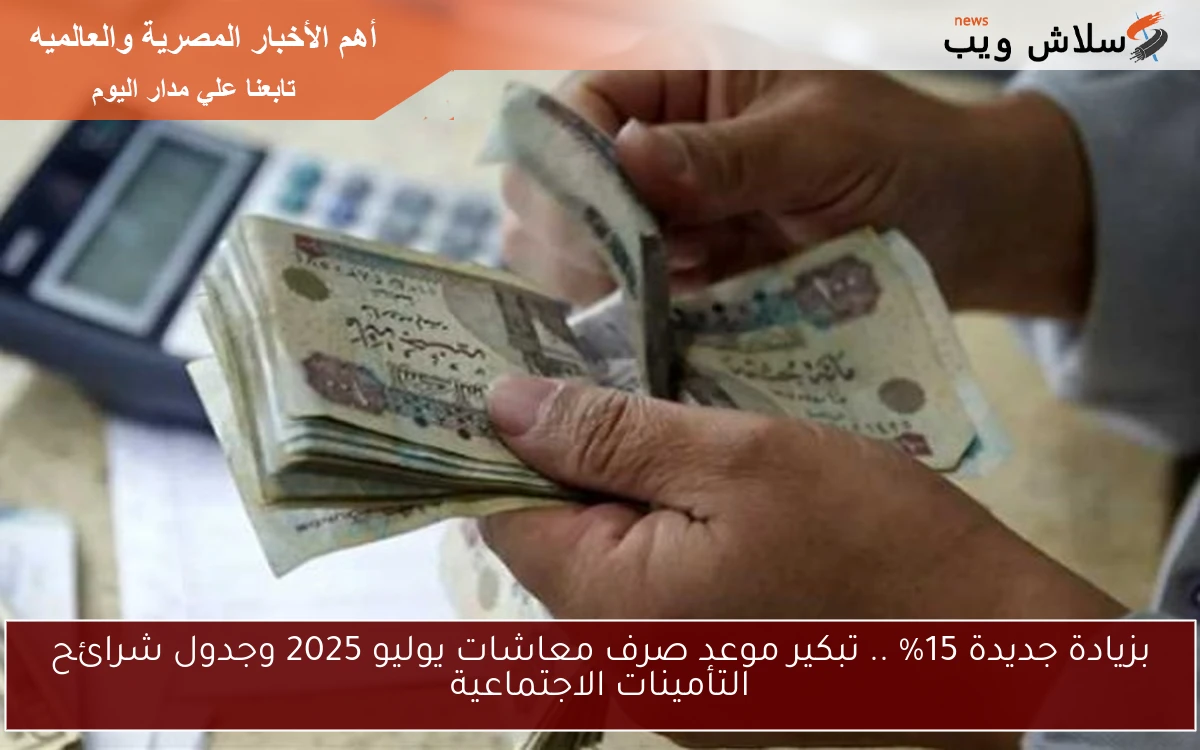 بزيادة جديدة 15% .. تبكير موعد صرف معاشات يوليو 2025 وجدول شرائح التأمينات الاجتماعية 2 بزيادة جديدة 15% .. تبكير موعد صرف معاشات يوليو 2025 وجدول شرائح التأمينات الاجتماعية
