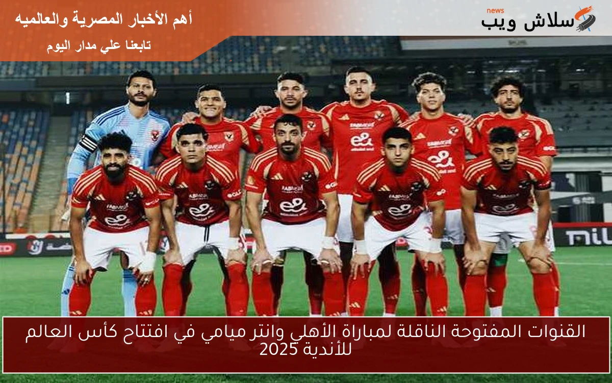 القنوات المفتوحة الناقلة لمباراة الأهلي وانتر ميامي في افتتاح كأس العالم للأندية 2025 2 القنوات المفتوحة الناقلة لمباراة الأهلي وانتر ميامي في افتتاح كأس العالم للأندية 2025