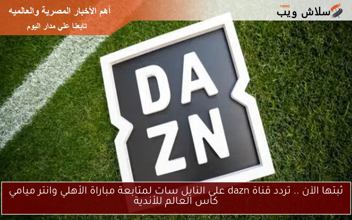 ثبتها الآن .. تردد قناة dazn على النايل سات لمتابعة مباراة الأهلي وانتر ميامي كأس العالم للأندية 2 ثبتها الآن .. تردد قناة dazn على النايل سات لمتابعة مباراة الأهلي وانتر ميامي كأس العالم للأندية
