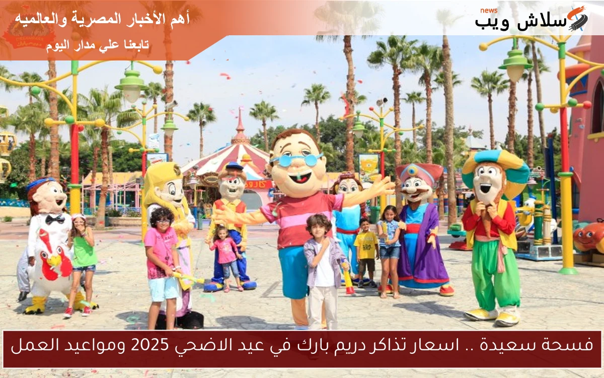 فسحة سعيدة .. اسعار تذاكر دريم بارك في عيد الاضحي 2025 ومواعيد العمل 2 فسحة سعيدة .. اسعار تذاكر دريم بارك في عيد الاضحي 2025 ومواعيد العمل