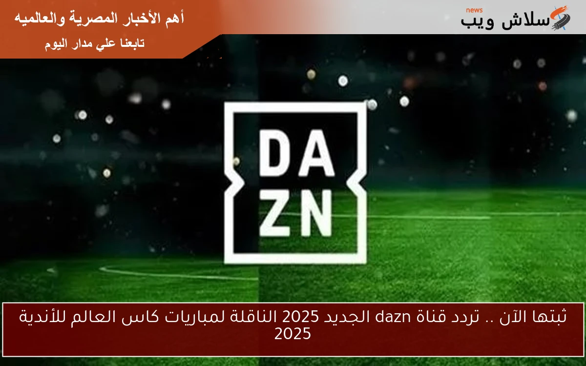 ثبتها الآن .. تردد قناة dazn الجديد 2025 الناقلة لمباريات كاس العالم للأندية 2025