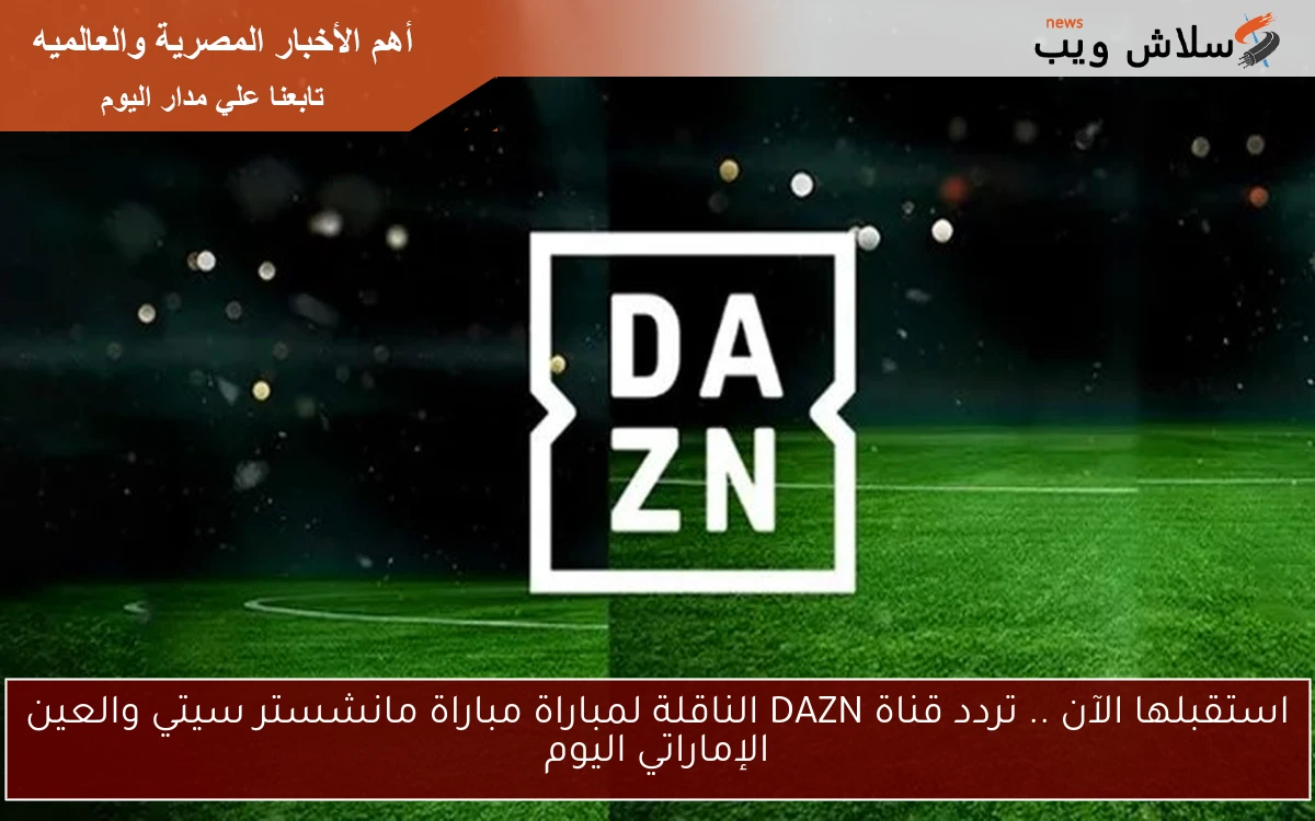 استقبلها الآن .. تردد قناة DAZN الناقلة لمباراة مباراة مانشستر سيتي والعين الإماراتي اليوم