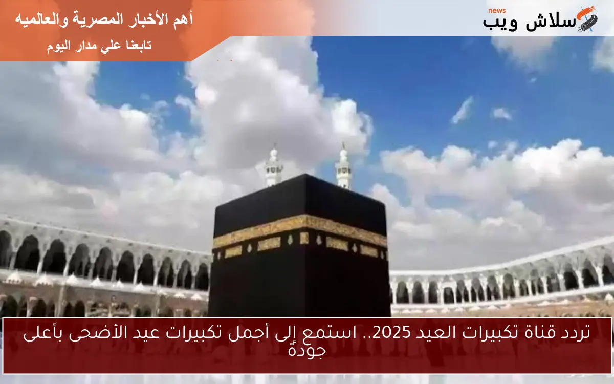 تردد قناة تكبيرات العيد 2025.. استمع إلى أجمل تكبيرات عيد الأضحى بأعلى جودة 2 تردد قناة تكبيرات العيد 2025.. استمع إلى أجمل تكبيرات عيد الأضحى بأعلى جودة