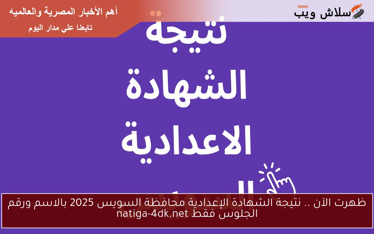ظهرت الآن .. نتيجة الشهادة الإعدادية محافظة السويس 2025 بالاسم ورقم الجلوس فقط natiga-4dk.net