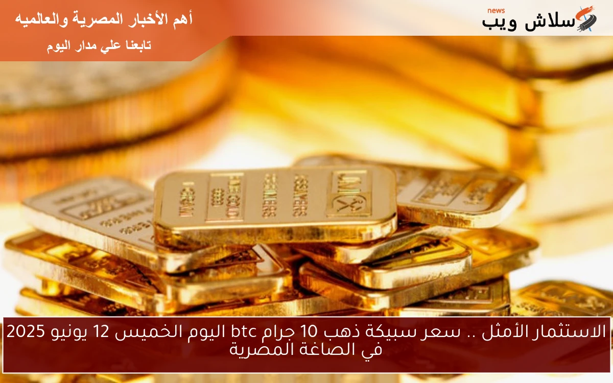الاستثمار الأمثل .. سعر سبيكة ذهب 10 جرام btc اليوم الخميس 12 يونيو 2025 في الصاغة المصرية 2 الاستثمار الأمثل .. سعر سبيكة ذهب 10 جرام btc اليوم الخميس 12 يونيو 2025 في الصاغة المصرية
