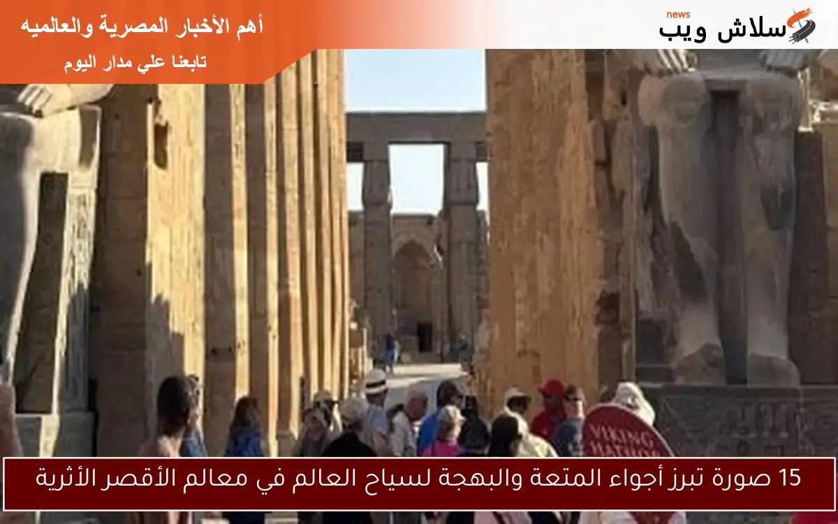15 صورة تبرز أجواء المتعة والبهجة لسياح العالم في معالم الأقصر الأثرية