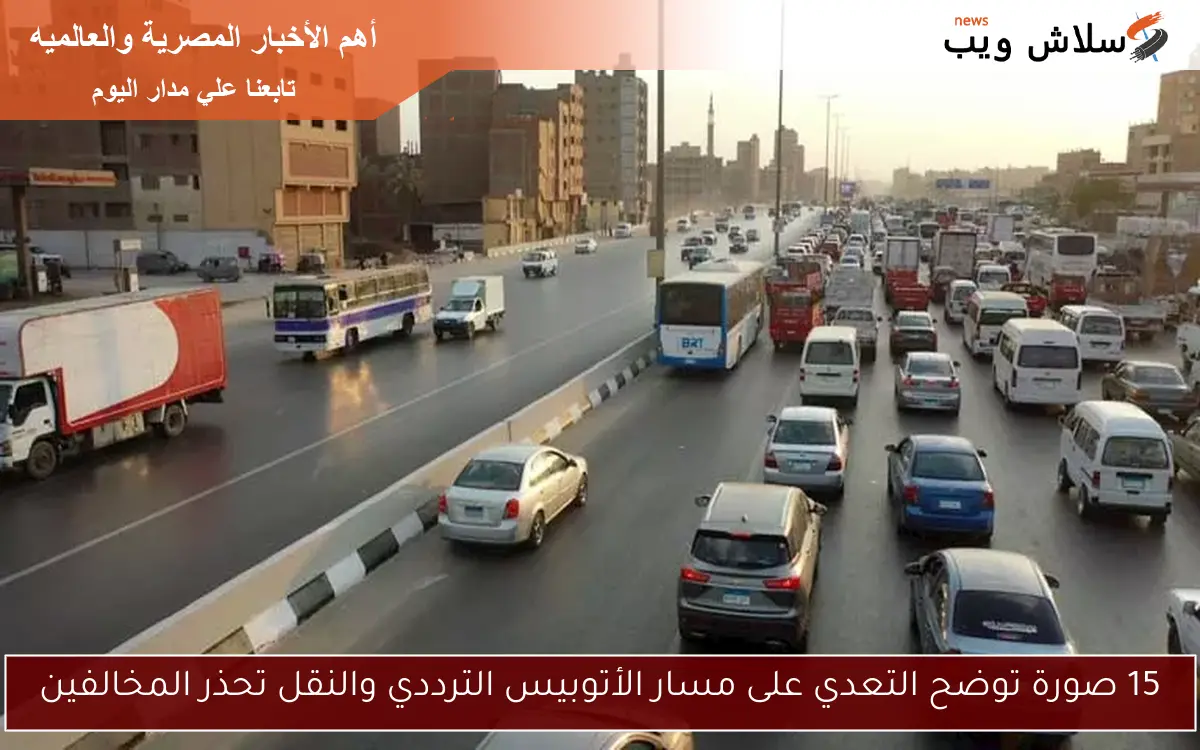 15 صورة توضح التعدي على مسار الأتوبيس الترددي والنقل تحذر المخالفين 2 15 صورة توضح التعدي على مسار الأتوبيس الترددي والنقل تحذر المخالفين